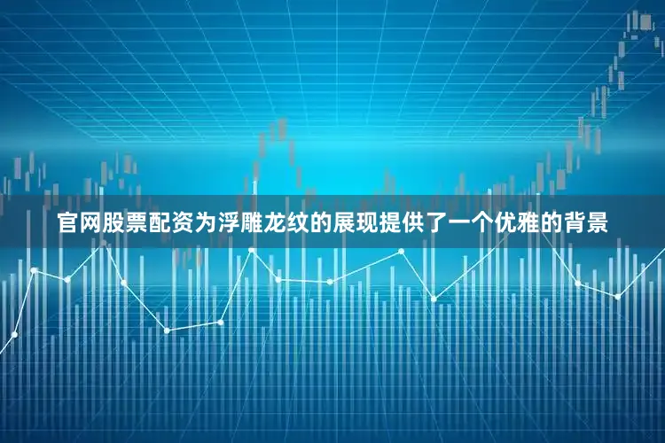 官网股票配资为浮雕龙纹的展现提供了一个优雅的背景