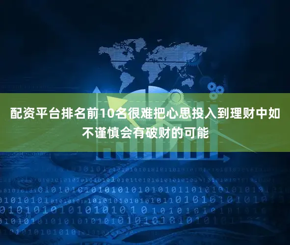 配资平台排名前10名很难把心思投入到理财中如不谨慎会有破财的可能