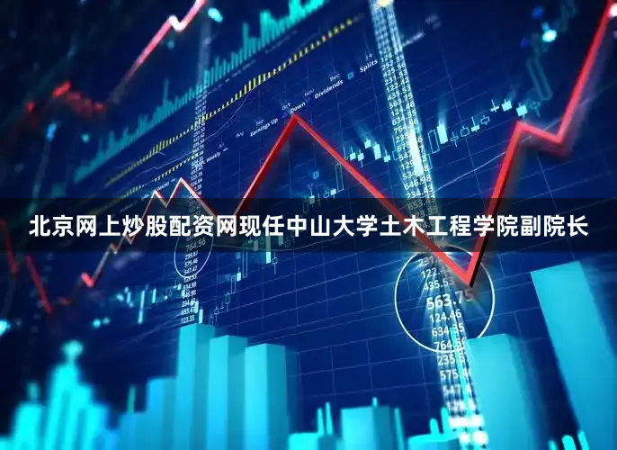 北京网上炒股配资网现任中山大学土木工程学院副院长