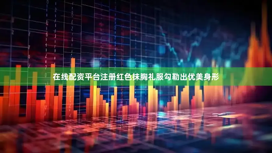 在线配资平台注册红色抹胸礼服勾勒出优美身形