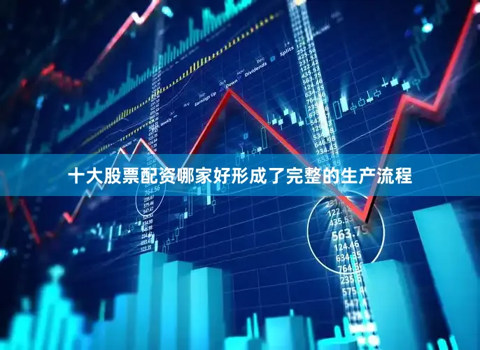 十大股票配资哪家好形成了完整的生产流程