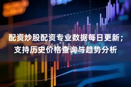 配资炒股配资专业数据每日更新；支持历史价格查询与趋势分析