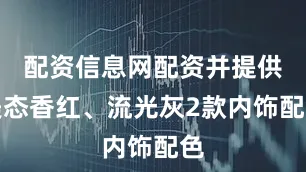 配资信息网配资并提供美态香红、流光灰2款内饰配色