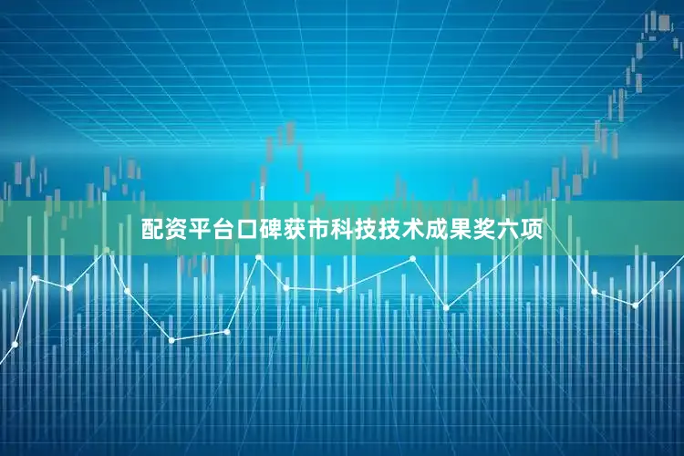 配资平台口碑获市科技技术成果奖六项