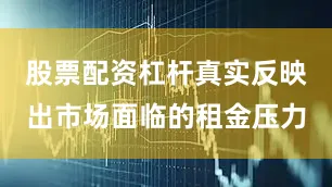 股票配资杠杆真实反映出市场面临的租金压力