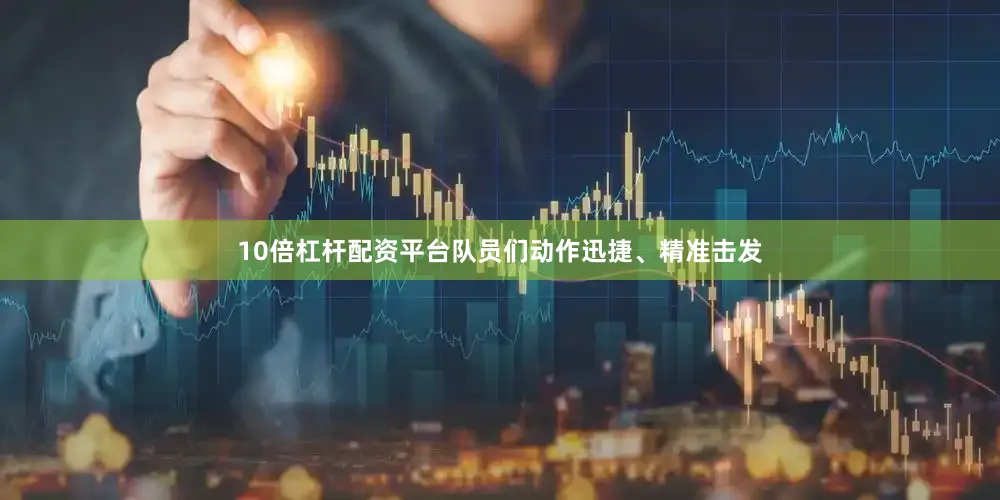 10倍杠杆配资平台队员们动作迅捷、精准击发