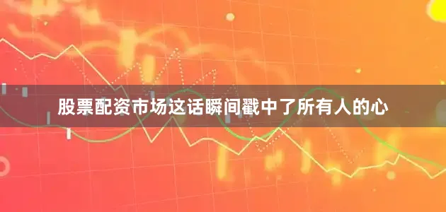 股票配资市场这话瞬间戳中了所有人的心