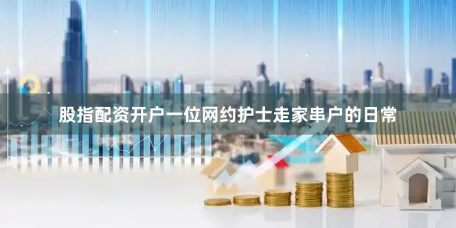 股指配资开户一位网约护士走家串户的日常