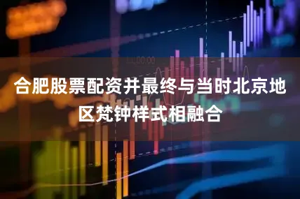 合肥股票配资并最终与当时北京地区梵钟样式相融合