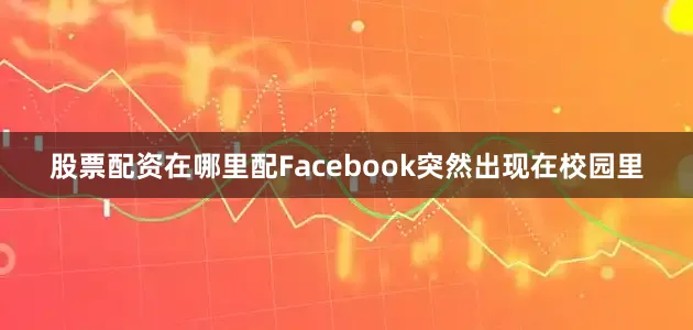 股票配资在哪里配Facebook突然出现在校园里