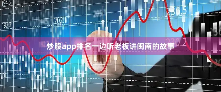 炒股app排名一边听老板讲闽南的故事