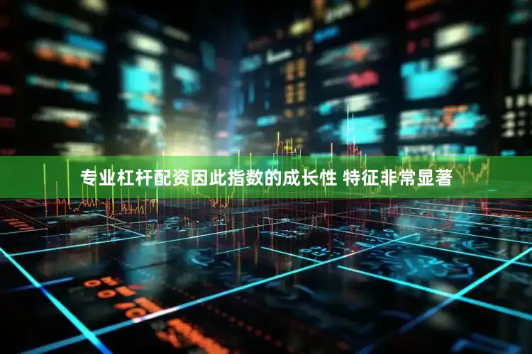 专业杠杆配资因此指数的成长性 特征非常显著