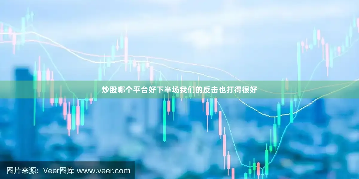 炒股哪个平台好下半场我们的反击也打得很好