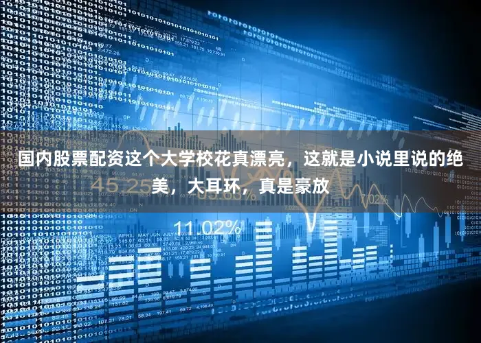 国内股票配资这个大学校花真漂亮，这就是小说里说的绝美，大耳环，真是豪放