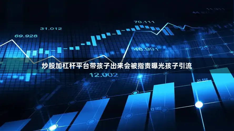 炒股加杠杆平台带孩子出来会被指责曝光孩子引流